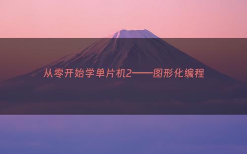 从零开始学单片机2——图形化编程