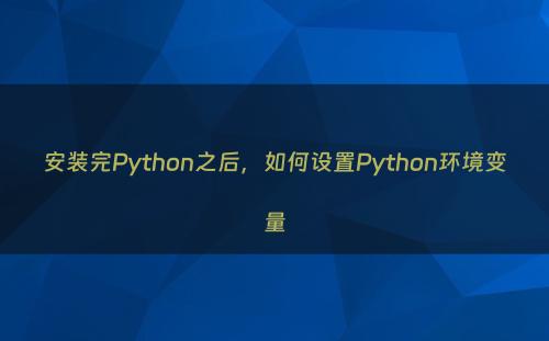 安装完Python之后，如何设置Python环境变量