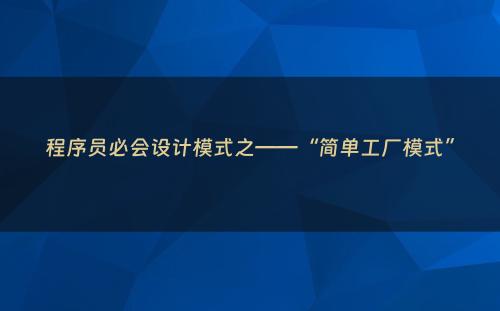 程序员必会设计模式之——“简单工厂模式”