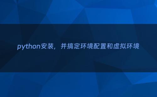 python安装，并搞定环境配置和虚拟环境