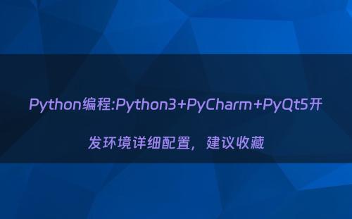 Python编程:Python3+PyCharm+PyQt5开发环境详细配置，建议收藏