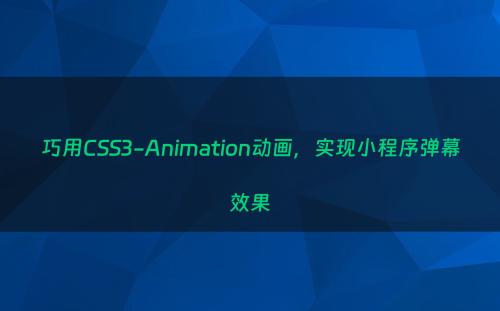 巧用CSS3-Animation动画，实现小程序弹幕效果