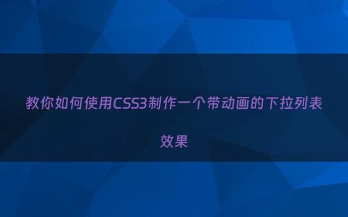 教你如何使用CSS3制作一个带动画的下拉列表效果