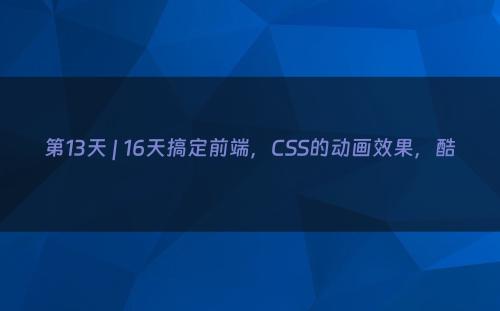 第13天 | 16天搞定前端，CSS的动画效果，酷