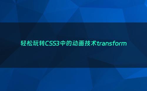 轻松玩转CSS3中的动画技术transform