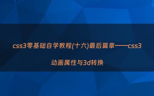 css3零基础自学教程(十六)最后篇章——css3动画属性与3d转换