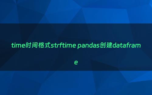 time时间格式strftime pandas创建dataframe