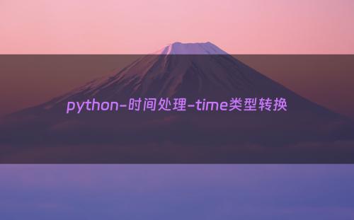 python-时间处理-time类型转换
