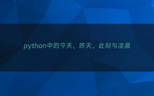 python中的今天、昨天、此刻与凌晨