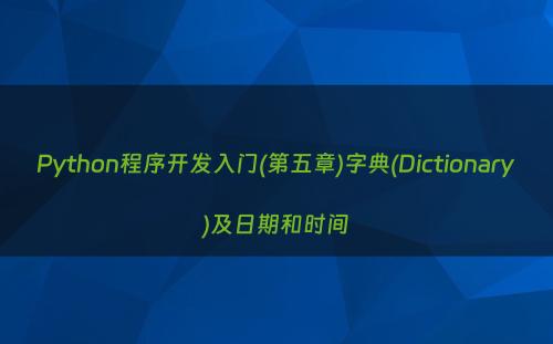 Python程序开发入门(第五章)字典(Dictionary)及日期和时间