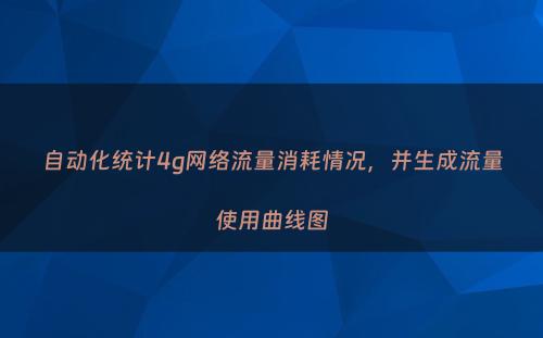 自动化统计4g网络流量消耗情况，并生成流量使用曲线图