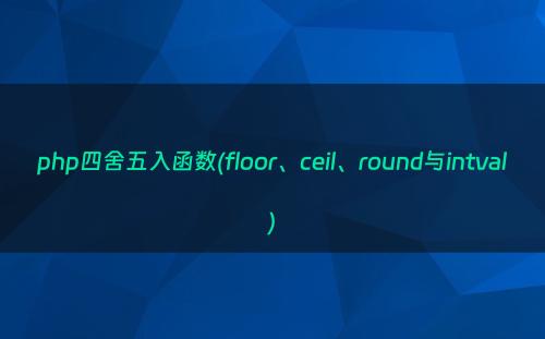 php四舍五入函数(floor、ceil、round与intval)