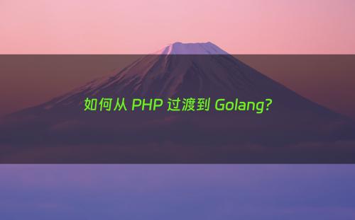 如何从 PHP 过渡到 Golang?
