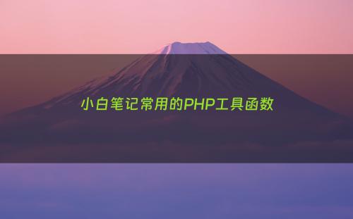 小白笔记常用的PHP工具函数