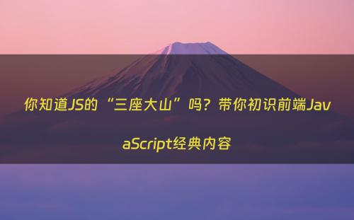 你知道JS的“三座大山”吗？带你初识前端JavaScript经典内容