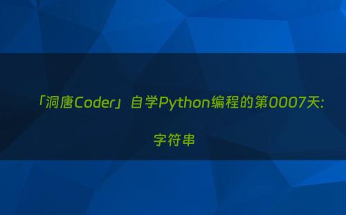 「洞唐Coder」自学Python编程的第0007天:字符串
