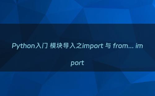 Python入门 模块导入之import 与 from... import