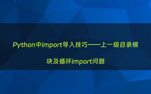 Python中import导入技巧——上一级目录模块及循环import问题