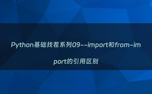 Python基础找茬系列09--import和from-import的引用区别