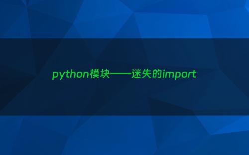 python模块——迷失的import