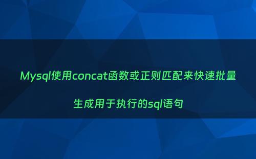 Mysql使用concat函数或正则匹配来快速批量生成用于执行的sql语句