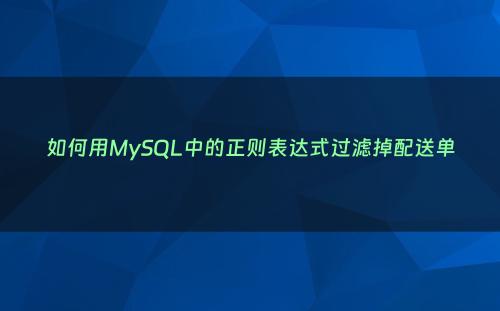 如何用MySQL中的正则表达式过滤掉配送单