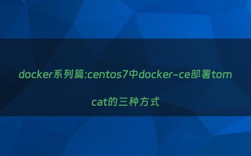 docker系列篇:centos7中docker-ce部署tomcat的三种方式