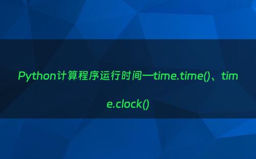 Python计算程序运行时间—time.time()、time.clock()