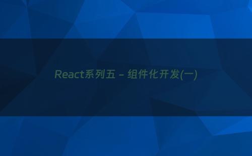 React系列五 - 组件化开发(一)