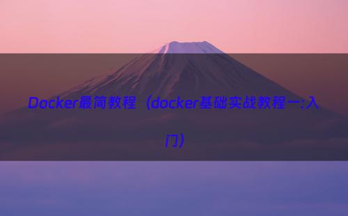 Docker最简教程（docker基础实战教程一:入门）
