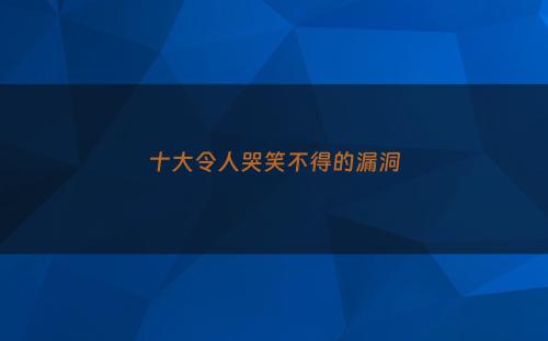十大令人哭笑不得的漏洞