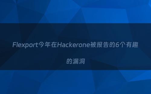 Flexport今年在Hackerone被报告的6个有趣的漏洞