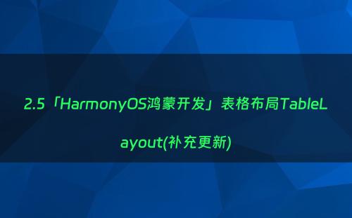 2.5「HarmonyOS鸿蒙开发」表格布局TableLayout(补充更新)