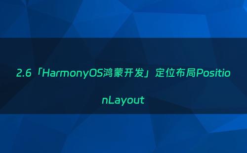 2.6「HarmonyOS鸿蒙开发」定位布局PositionLayout