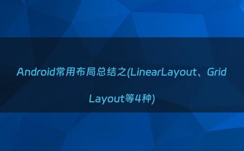 Android常用布局总结之(LinearLayout、GridLayout等4种)