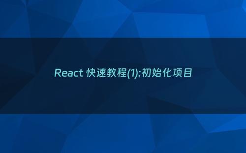 React 快速教程(1):初始化项目