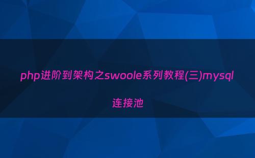 php进阶到架构之swoole系列教程(三)mysql连接池