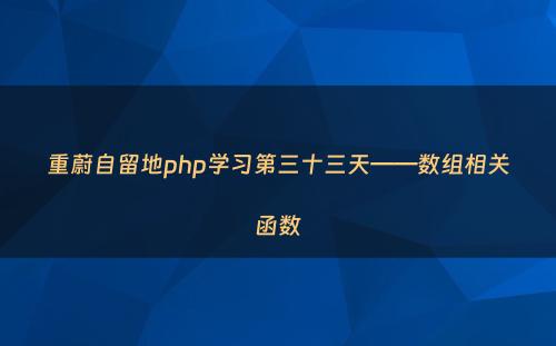 重蔚自留地php学习第三十三天——数组相关函数