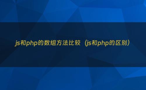 js和php的数组方法比较（js和php的区别）