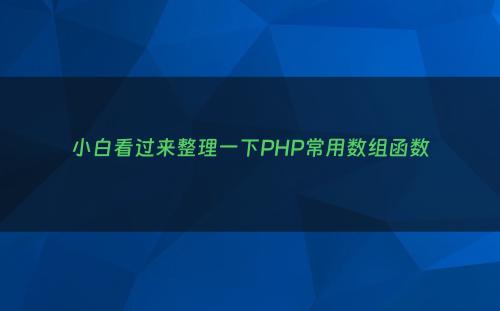 小白看过来整理一下PHP常用数组函数