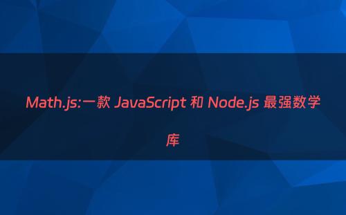 Math.js:一款 JavaScript 和 Node.js 最强数学库
