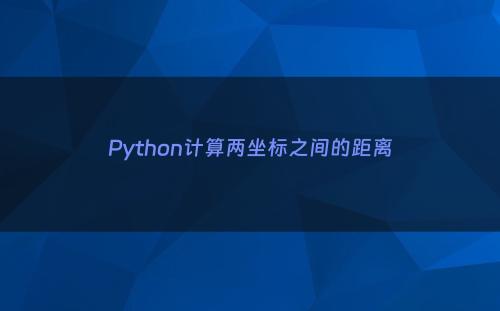 Python计算两坐标之间的距离