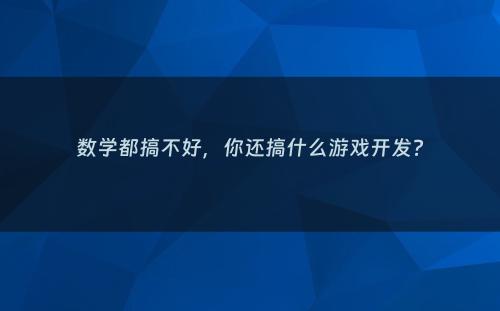 数学都搞不好，你还搞什么游戏开发?