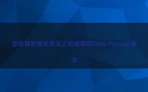 自动驾驶相关算法之轨迹跟踪Pure Pursuit 算法
