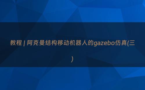 教程 | 阿克曼结构移动机器人的gazebo仿真(三)