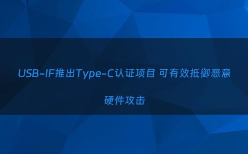 USB-IF推出Type-C认证项目 可有效抵御恶意硬件攻击