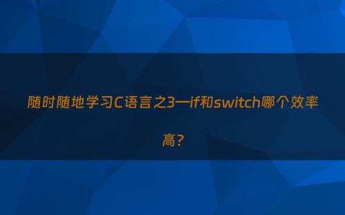 随时随地学习C语言之3—if和switch哪个效率高?