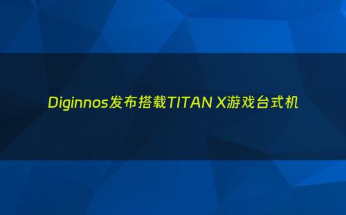 Diginnos发布搭载TITAN X游戏台式机