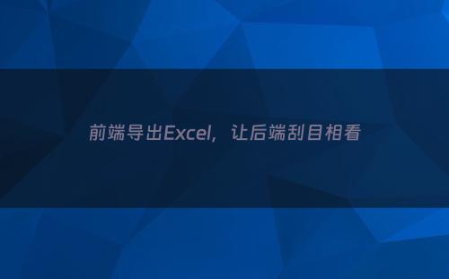 前端导出Excel，让后端刮目相看