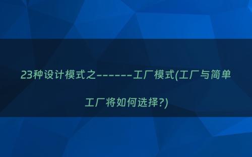 23种设计模式之------工厂模式(工厂与简单工厂将如何选择?)
